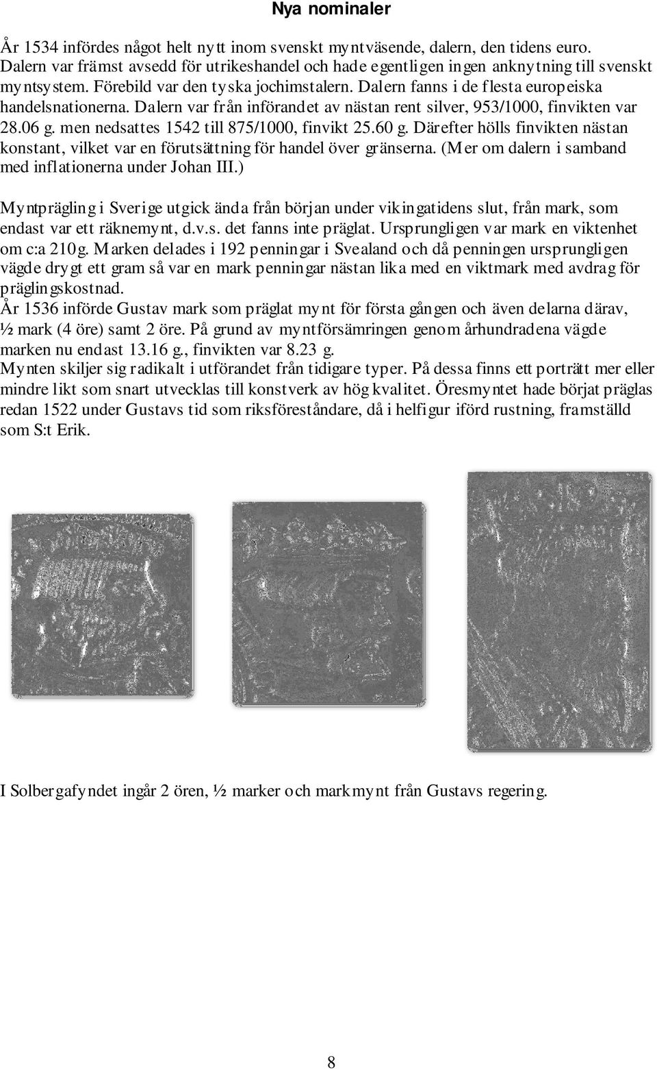 Dalern var från införandet av nästan rent silver, 953/1000, finvikten var 28.06 g. men nedsattes 1542 till 875/1000, finvikt 25.60 g.