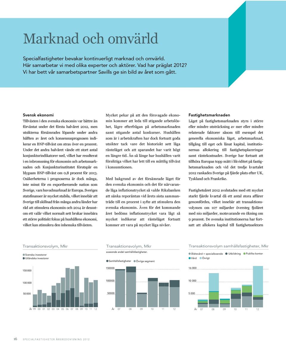 Svensk ekonomi Tillväxten i den svenska ekonomin var bättre än förväntat under det första halvåret 2012, men utsikterna försämrades löpande under andra hälften av året och konsensusprognosen