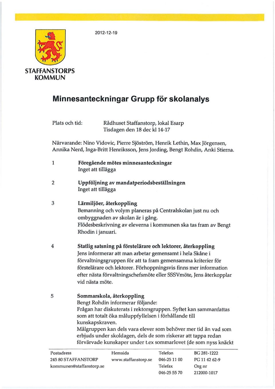 1 Föregående mötes minnesanteckningar Inget att tillägga 2 Uppföljning av mandatperiodsbeställningen Inget att tillägga 3 Lärmiljöer, återkoppling Bemanning och volym planeras på Centralskolan just