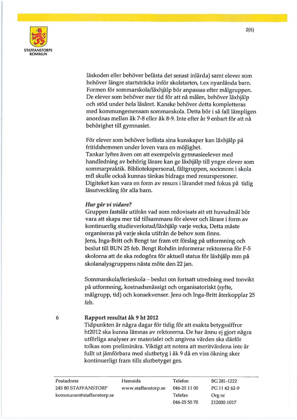 Kanske behöver detta kompletteras med kommungemensam sommarskola. Detta bör i så fall lämpligen anordnas mellan åk 7-8 eller åk 8-9. Inte efter år 9 enbart för att nå behörighet till gymnasiet.