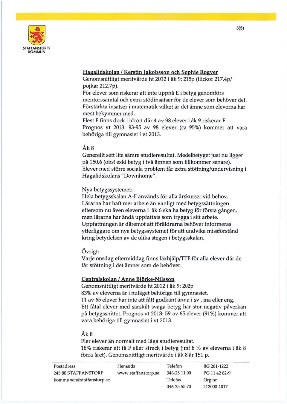 Förstärkta insatser i matematik vilket är det ämne som eleverna har mest bekymmer med. Flest F finns dock i idrott där 4 av 98 elever i åk 9 riskerar F.