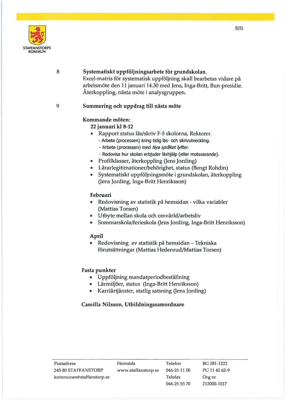 - Arbete (processen) kring tidig läs- och skrivutveckling. - Arbete (processen) med Nya sprbket lyfter. - Redovisa hur skolan erbjuder läxhjälp (eller motsvarande).