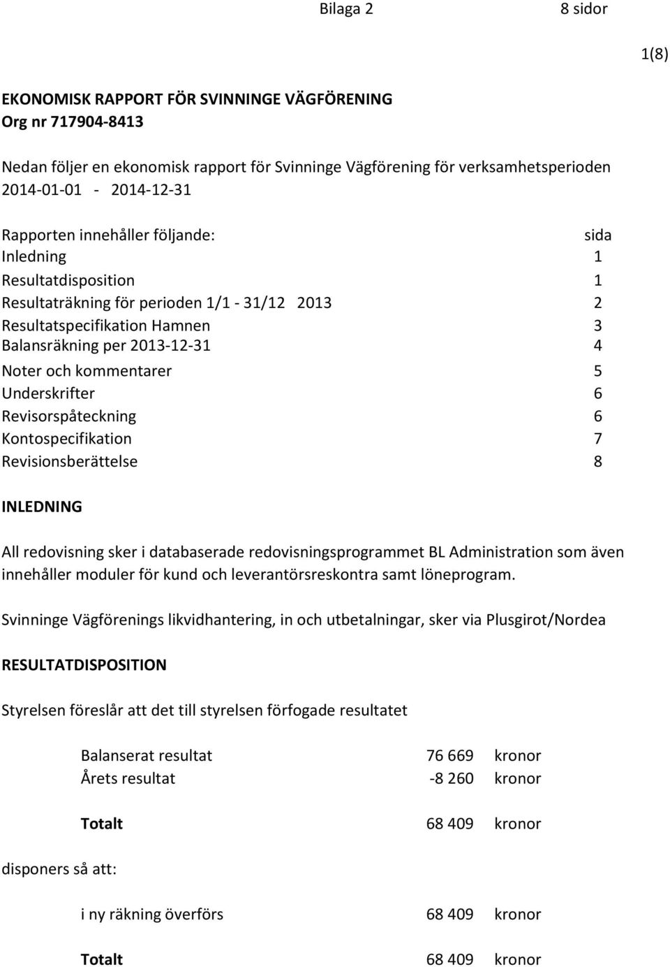 5 Underskrifter 6 Revisorspåteckning 6 Kontospecifikation 7 Revisionsberättelse 8 INLEDNING All redovisning sker i databaserade redovisningsprogrammet BL Administration som även innehåller moduler