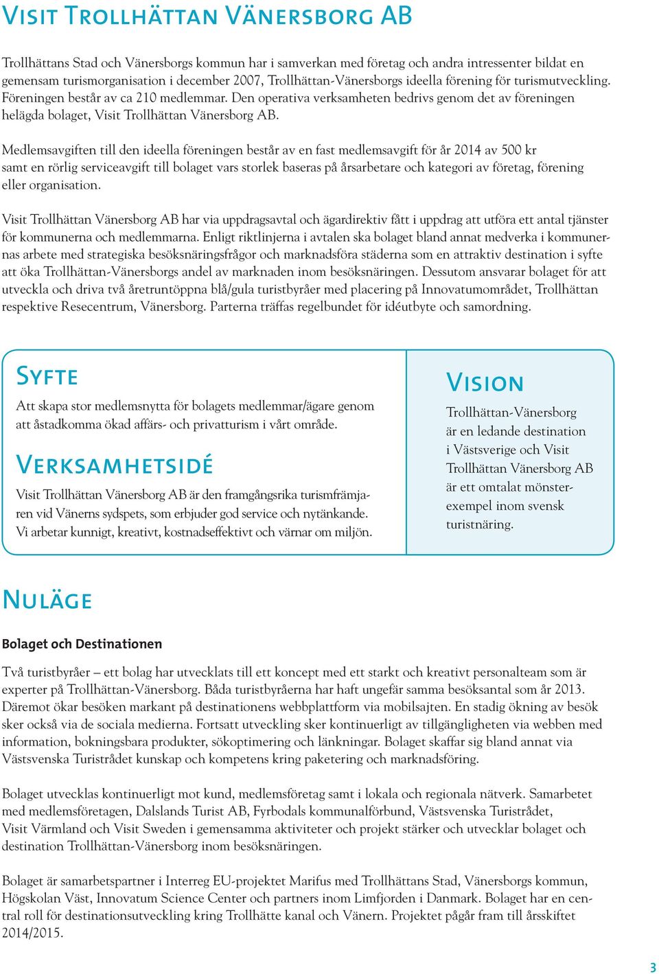 Den operativa verksamheten bedrivs genom det av föreningen helägda bolaget, Visit Trollhättan Vänersborg AB.