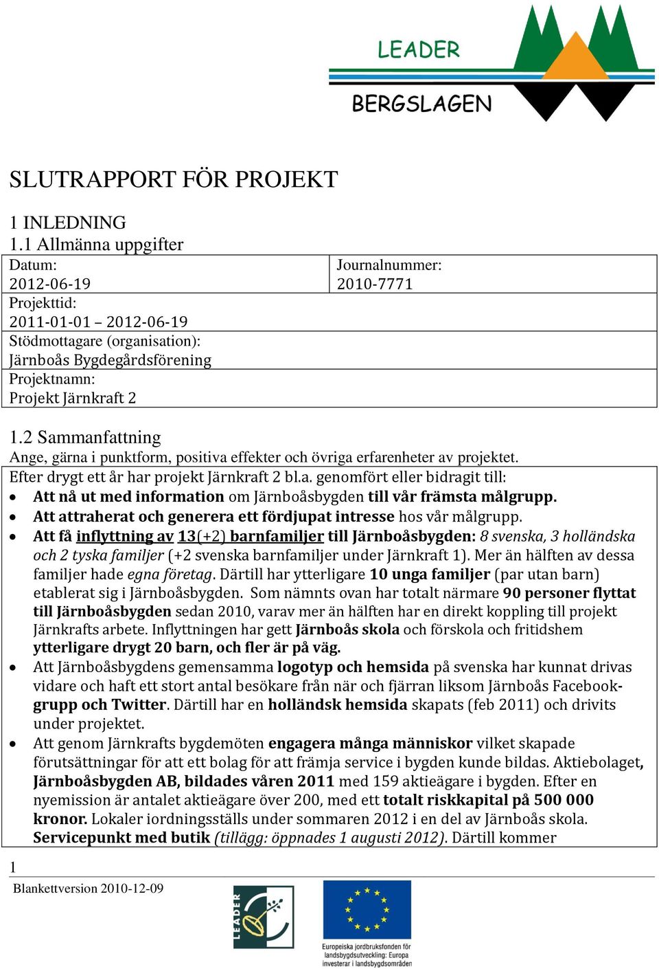 2 Sammanfattning Ange, gärna i punktform, positiva effekter och övriga erfarenheter av projektet. Efter drygt ett år har projekt Järnkraft 2 bl.a. genomfört eller bidragit till: Att nå ut med information om Järnboåsbygden till vår främsta målgrupp.