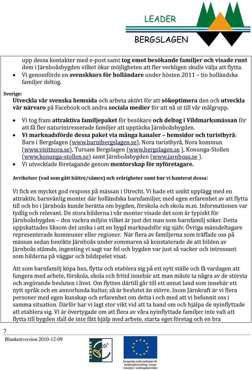 Sverige: Utveckla vår svenska hemsida och arbeta aktivt för att sökoptimera den och utveckla vår närvaro på Facebook och andra sociala medier för att nå ut till vår målgrupp.