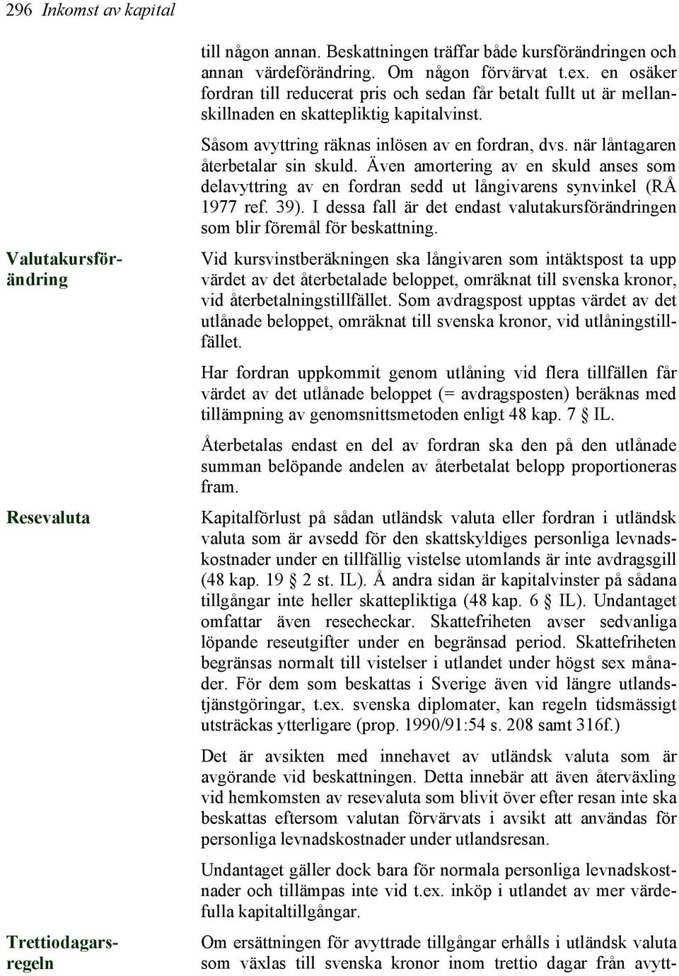 när låntagaren återbetalar sin skuld. Även amortering av en skuld anses som delavyttring av en fordran sedd ut långivarens synvinkel (RÅ 1977 ref. 39).