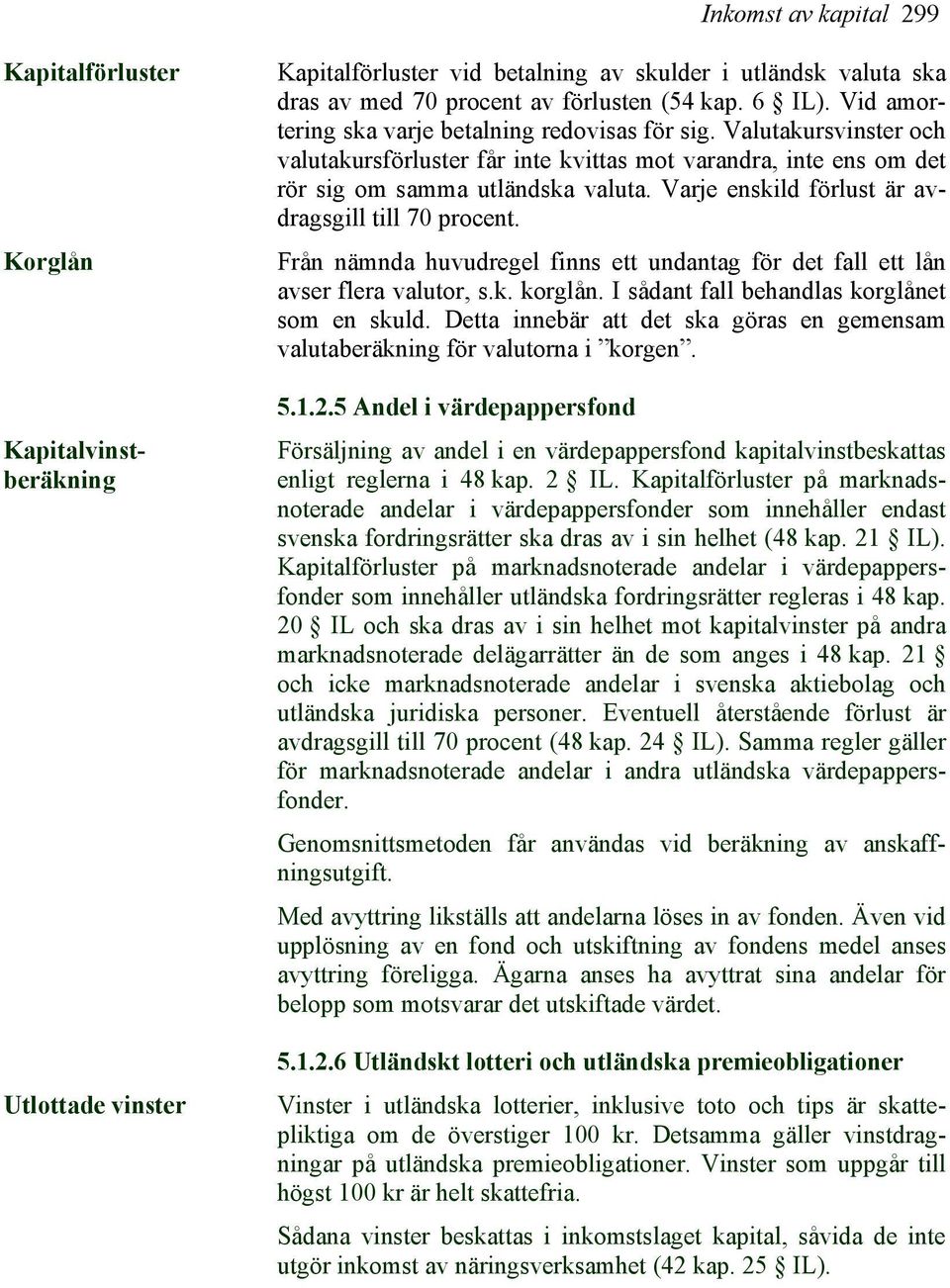 Varje enskild förlust är avdragsgill till 70 procent. Från nämnda huvudregel finns ett undantag för det fall ett lån avser flera valutor, s.k. korglån. I sådant fall behandlas korglånet som en skuld.