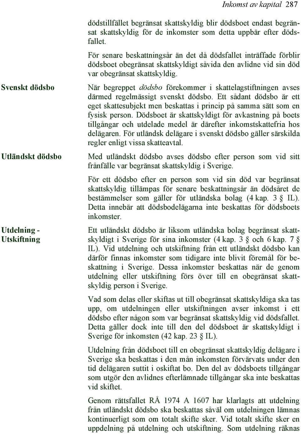 När begreppet dödsbo förekommer i skattelagstiftningen avses därmed regelmässigt svenskt dödsbo. Ett sådant dödsbo är ett eget skattesubjekt men beskattas i princip på samma sätt som en fysisk person.