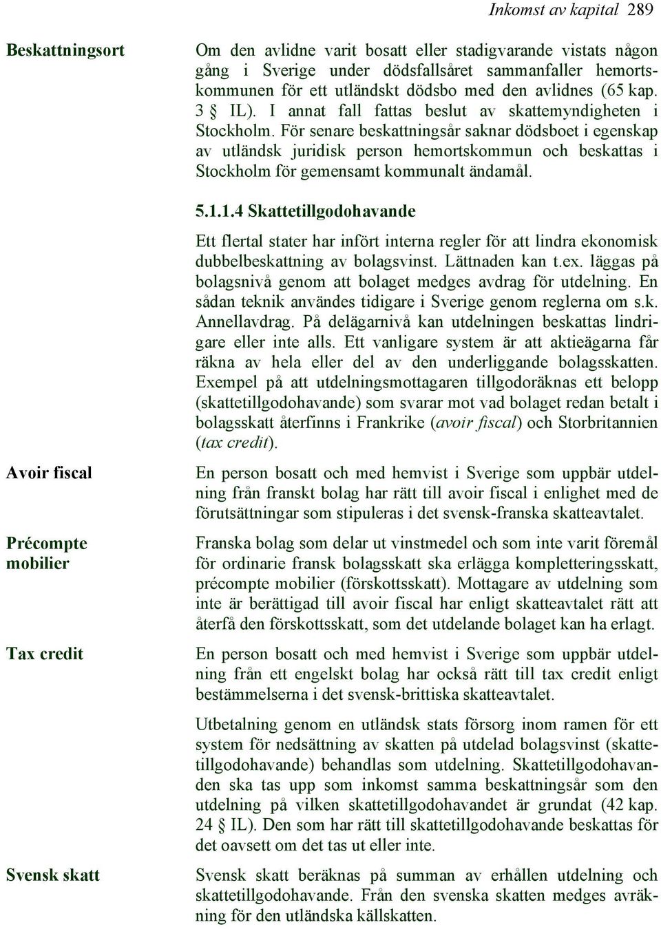 För senare beskattningsår saknar dödsboet i egenskap av utländsk juridisk person hemortskommun och beskattas i Stockholm för gemensamt kommunalt ändamål. 5.1.