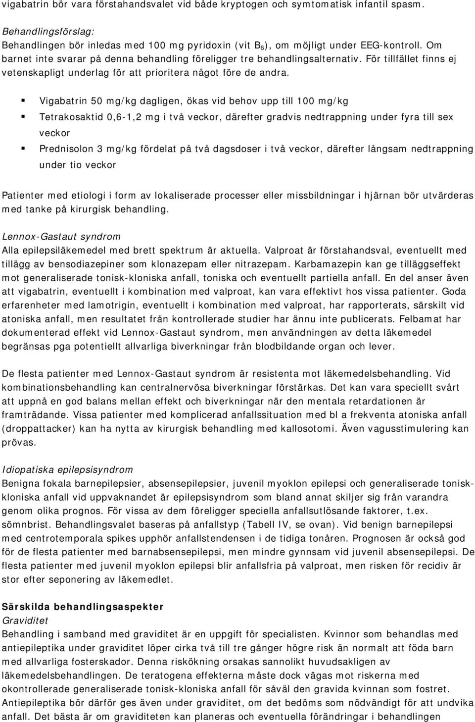 Vigabatrin 50 mg/kg dagligen, ökas vid behov upp till 100 mg/kg Tetrakosaktid 0,6-1,2 mg i två veckor, därefter gradvis nedtrappning under fyra till sex veckor Prednisolon 3 mg/kg fördelat på två