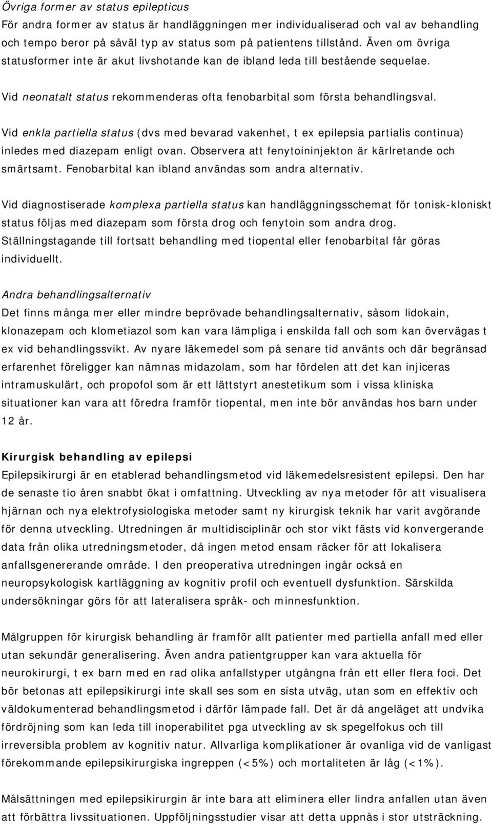 Vid enkla partiella status (dvs med bevarad vakenhet, t ex epilepsia partialis continua) inledes med diazepam enligt ovan. Observera att fenytoininjekton är kärlretande och smärtsamt.