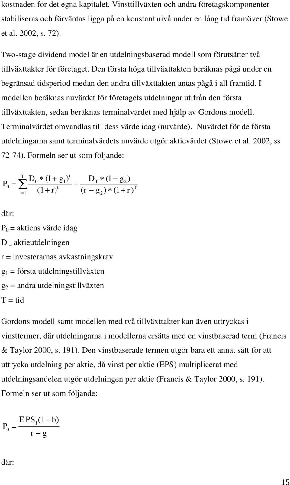 Den första höga tillväxttakten beräknas pågå under en begränsad tidsperiod medan den andra tillväxttakten antas pågå i all framtid.