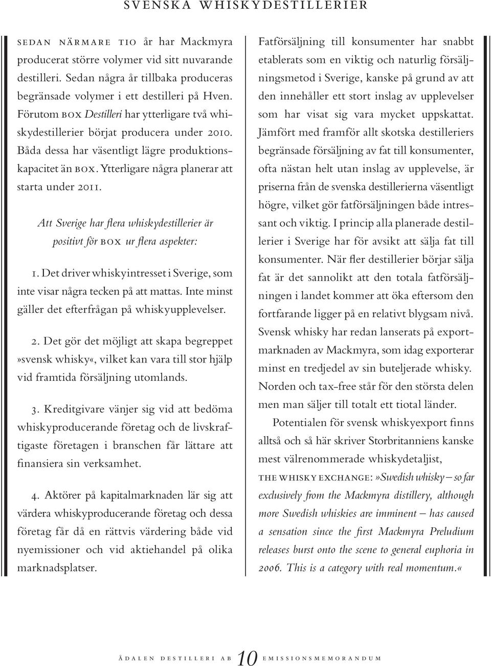 Ytterligare några planerar att starta under 2011. Att Sverige har flera whiskydestillerier är positivt för box ur flera aspekter: 1.
