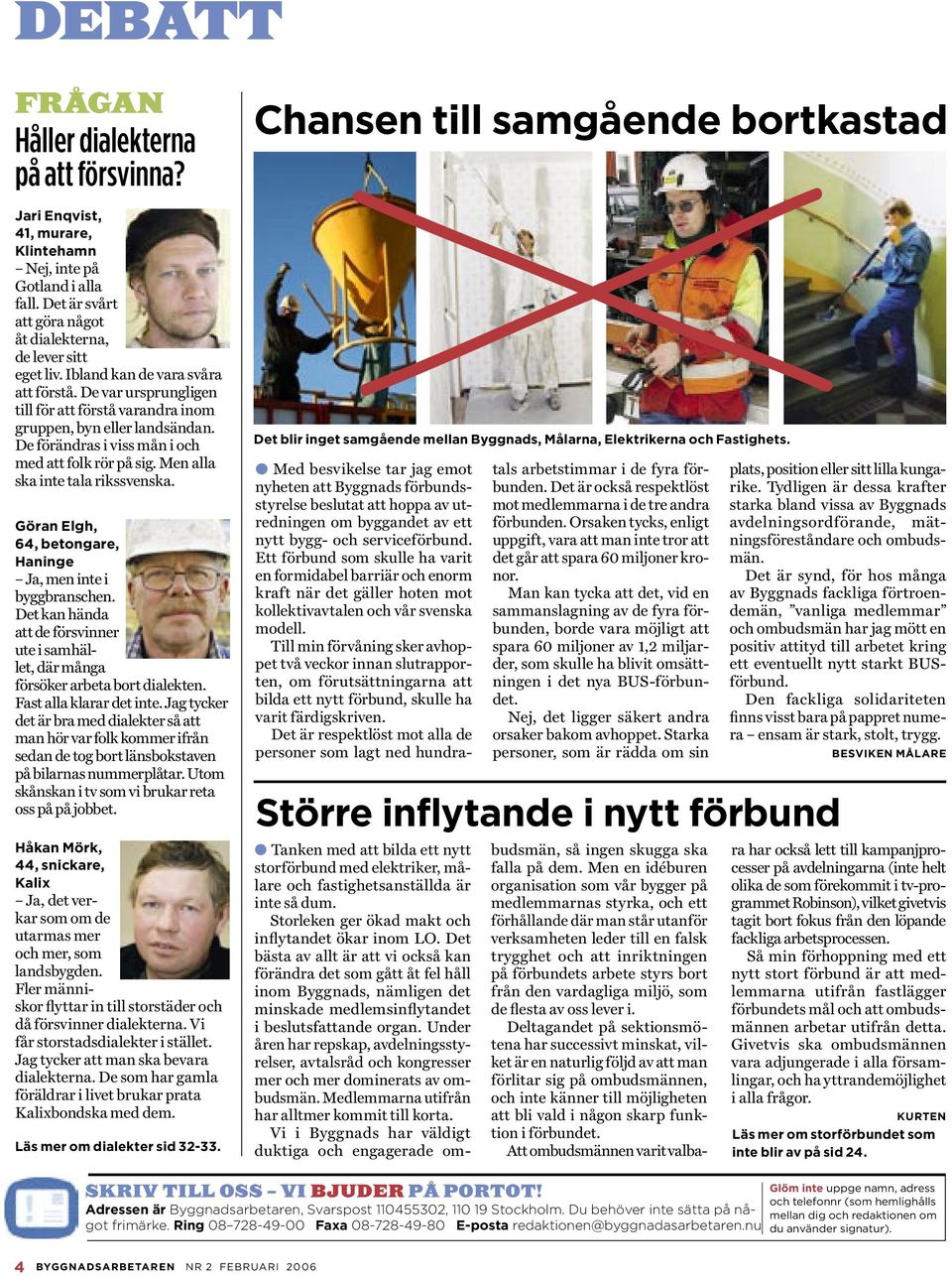 Men alla ska inte tala rikssvenska. Göran Elgh, 64, betongare, Haninge Ja, men inte i byggbranschen. Det kan hända att de försvinner ute i samhället, där många försöker arbeta bort dialekten.