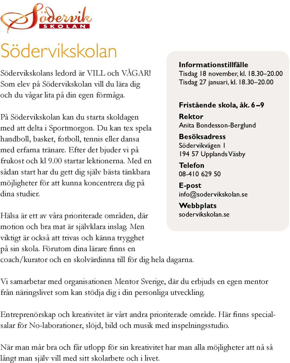 00 startar lektionerna. Med en sådan start har du gett dig själv bästa tänkbara möjligheter för att kunna koncentrera dig på dina studier. Informationstillfälle Tisdag 18 november, kl. 18.30 20.