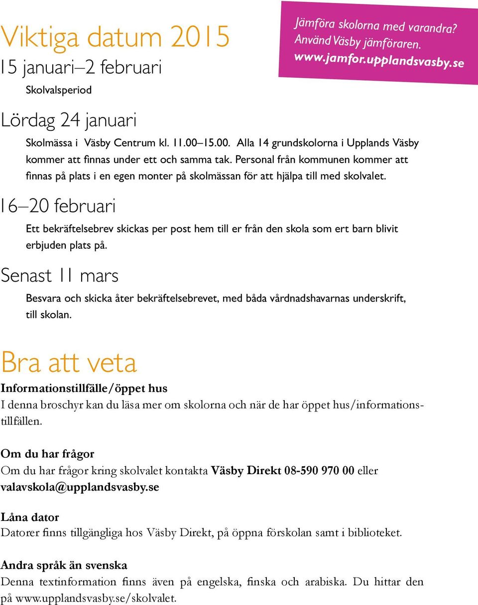 16 20 februari Ett bekräftelsebrev skickas per post hem till er från den skola som ert barn blivit erbjuden plats på. Senast 11 mars Jämföra skolorna med varandra? Använd Väsby jämföraren. www.jamfor.