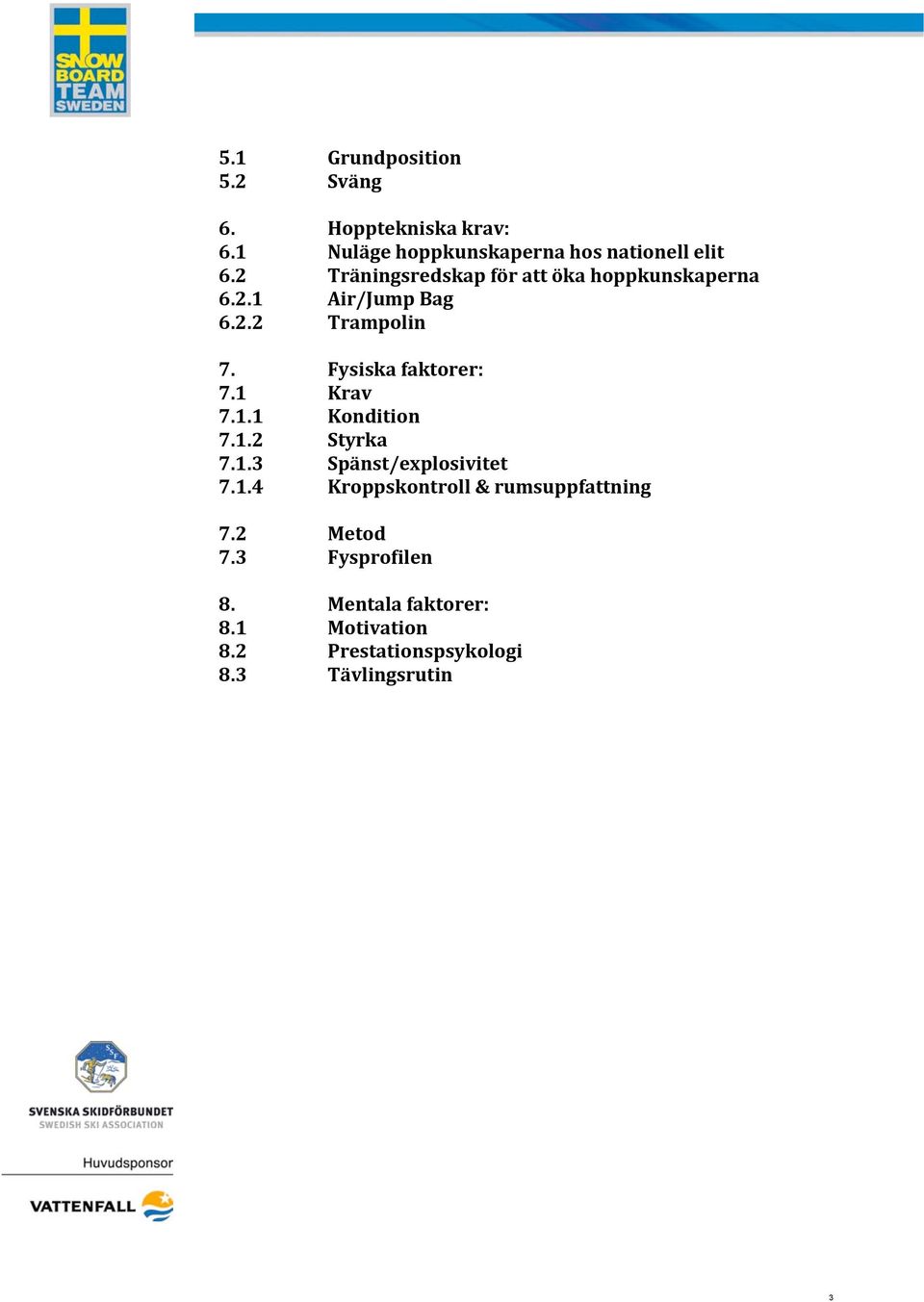 Fysiska faktorer: 7.1 Krav 7.1.1 Kondition 7.1.2 Styrka 7.1.3 Spänst/explosivitet 7.1.4 Kroppskontroll & rumsuppfattning 7.