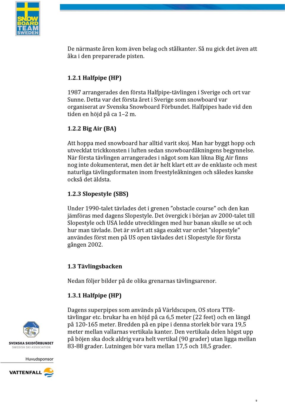 m. 1.2.2 Big Air (BA) Att hoppa med snowboard har alltid varit skoj. Man har byggt hopp och utvecklat trickkonsten i luften sedan snowboardåkningens begynnelse.