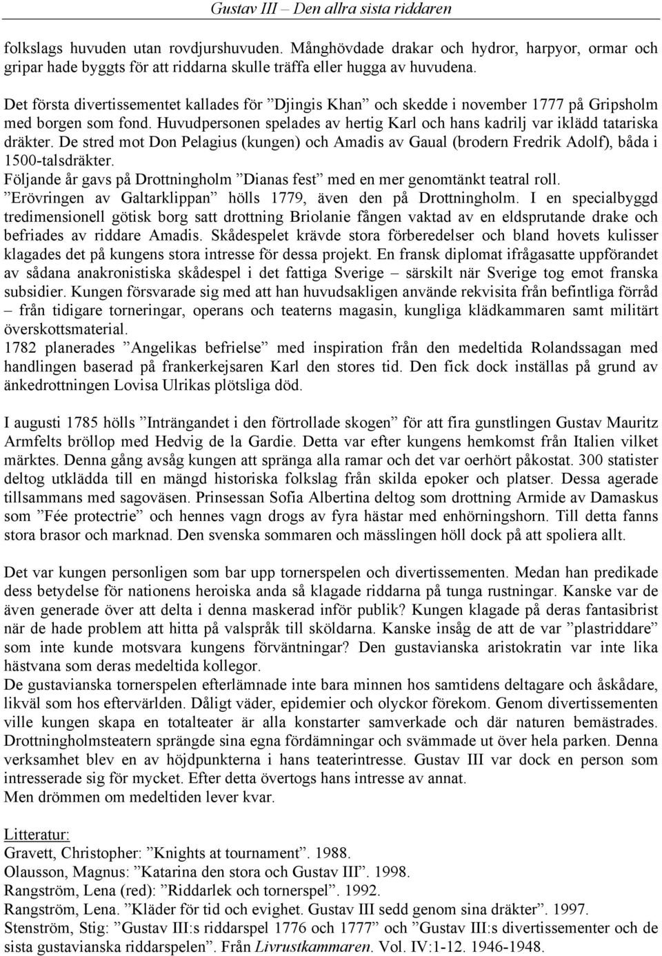 De stred mot Don Pelagius (kungen) och Amadis av Gaual (brodern Fredrik Adolf), båda i 1500-talsdräkter. Följande år gavs på Drottningholm Dianas fest med en mer genomtänkt teatral roll.