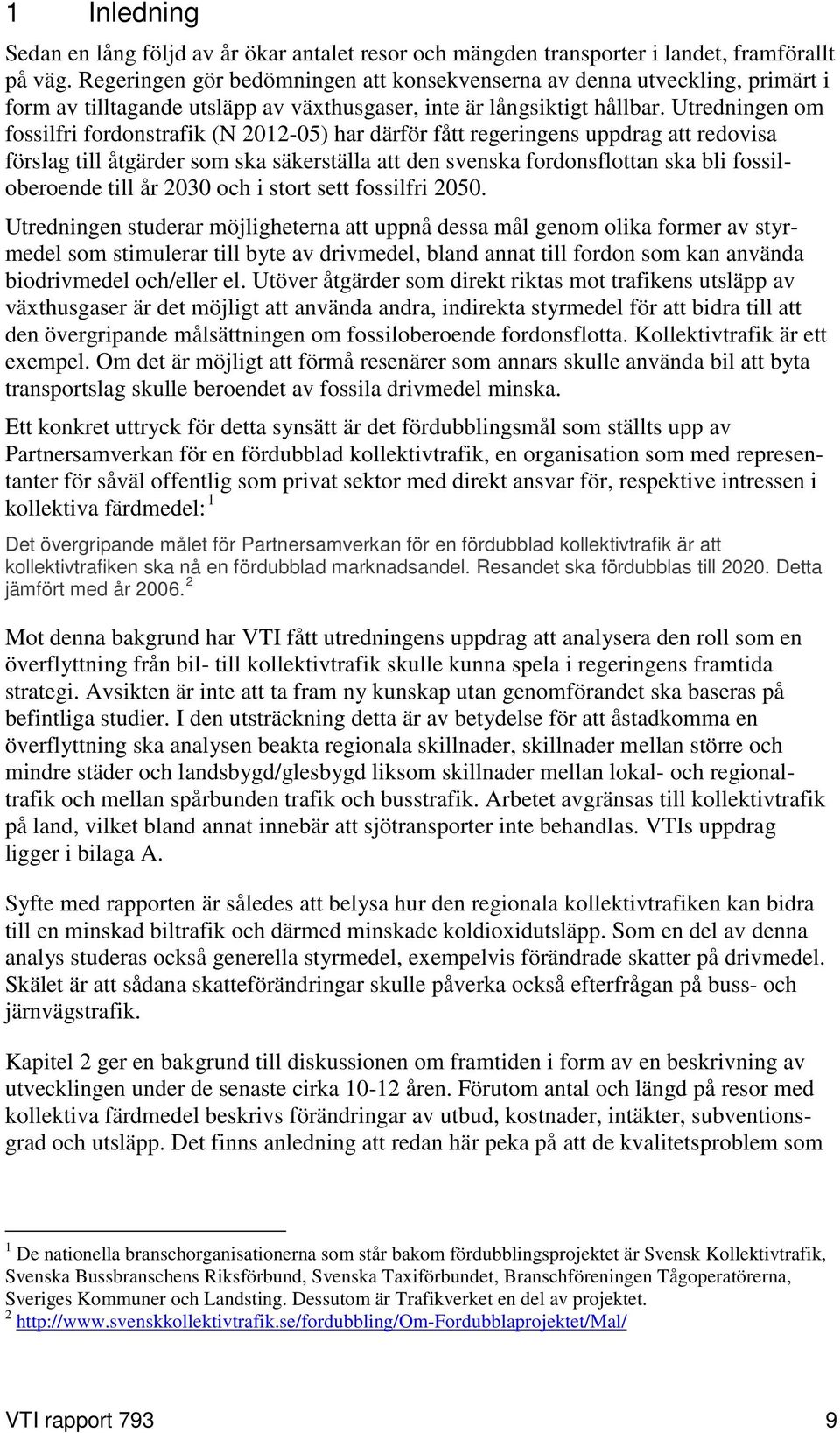 Utredningen om fossilfri fordonstrafik (N 2012-05) har därför fått regeringens uppdrag att redovisa förslag till åtgärder som ska säkerställa att den svenska fordonsflottan ska bli fossiloberoende