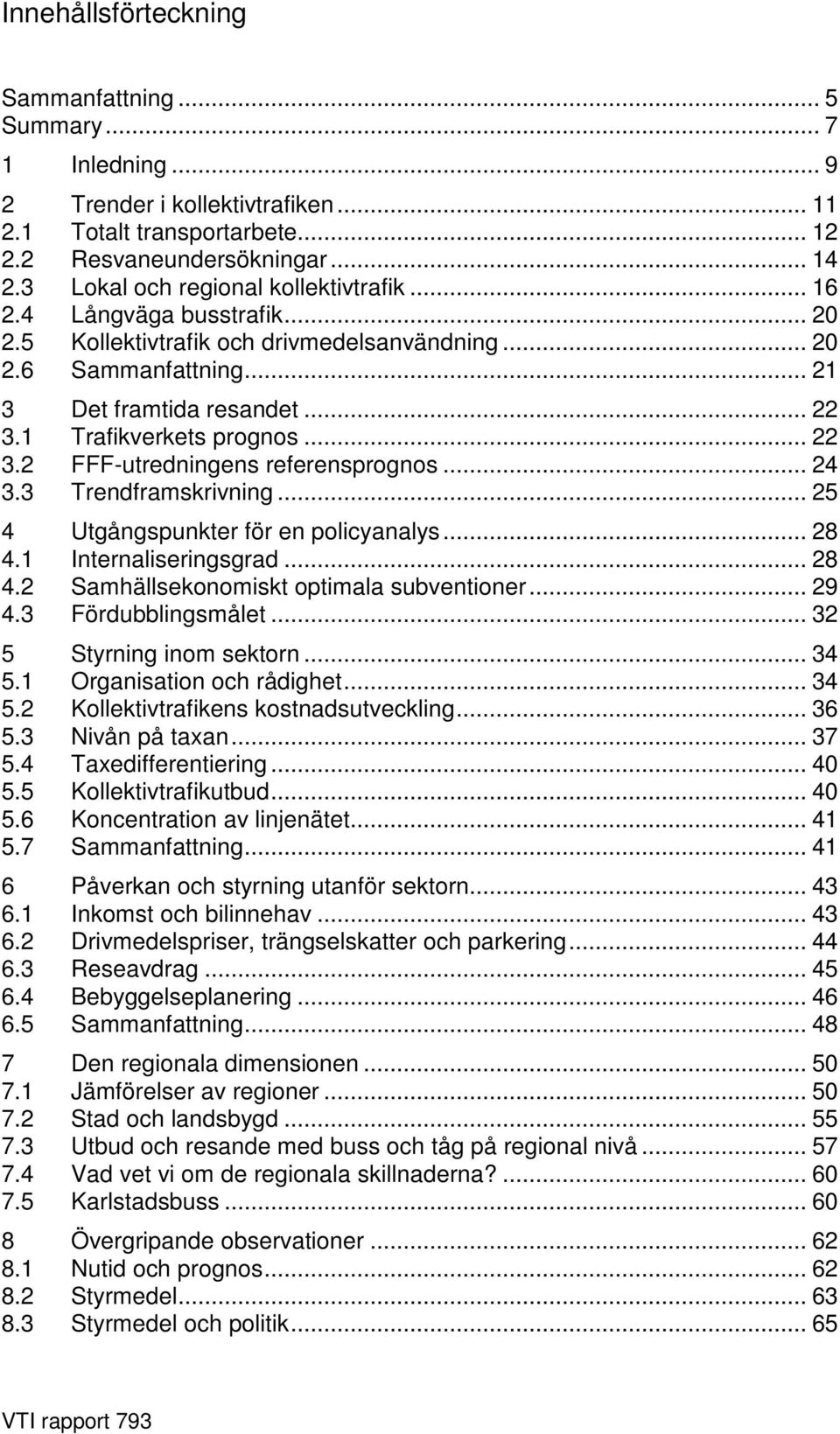 1 Trafikverkets prognos... 22 3.2 FFF-utredningens referensprognos... 24 3.3 Trendframskrivning... 25 4 Utgångspunkter för en policyanalys... 28 4.1 Internaliseringsgrad... 28 4.2 Samhällsekonomiskt optimala subventioner.