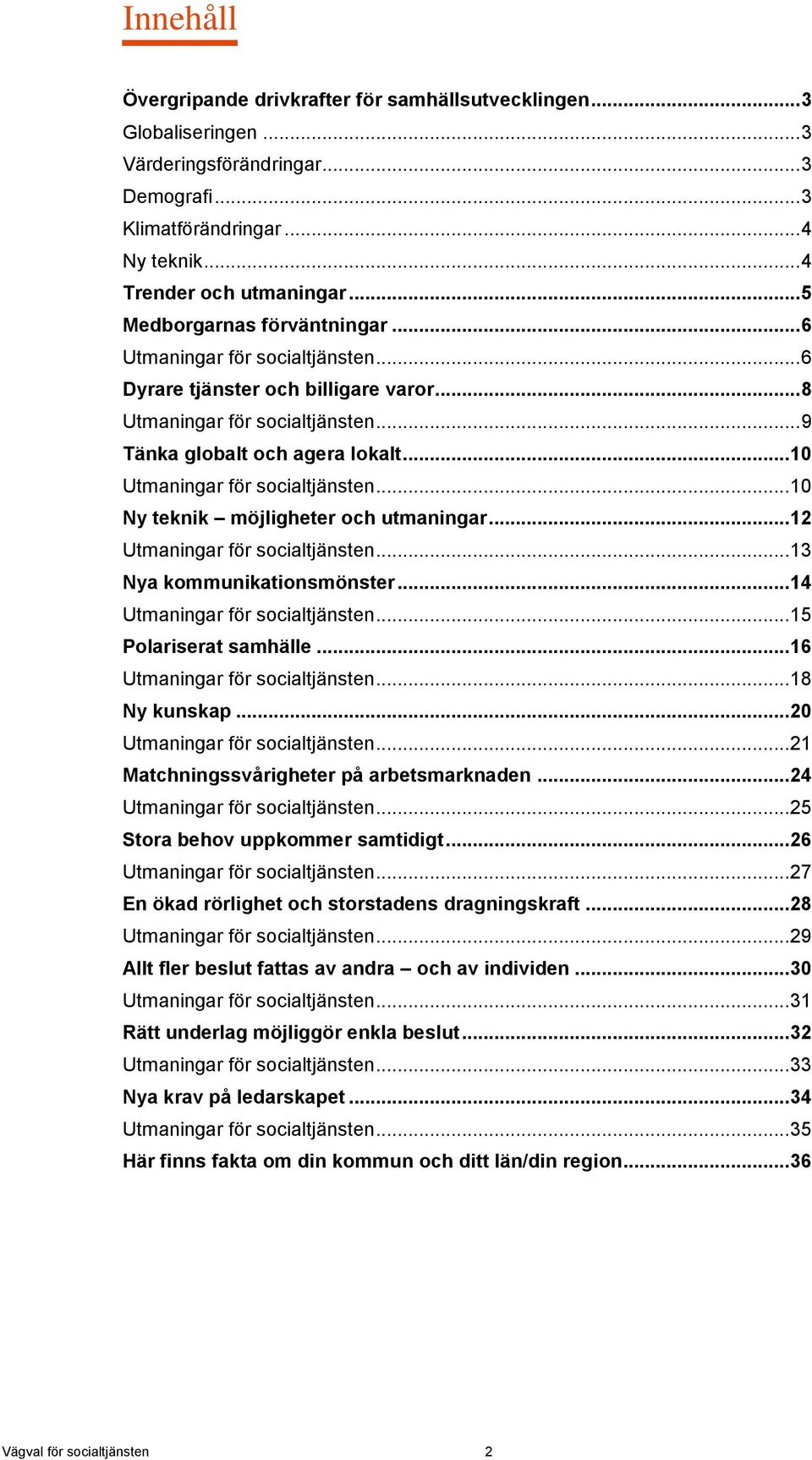 .. 10 Utmaningar för socialtjänsten... 10 Ny teknik möjligheter och utmaningar... 12 Utmaningar för socialtjänsten... 13 Nya kommunikationsmönster... 14 Utmaningar för socialtjänsten.