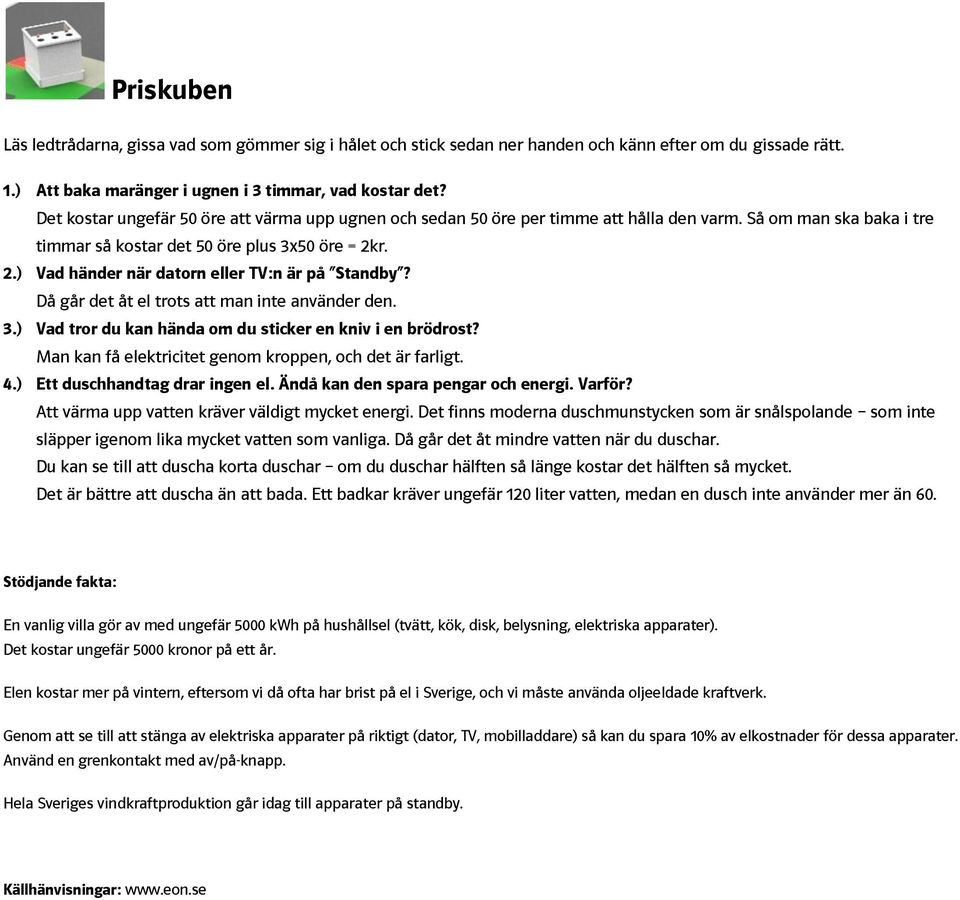 r. 2.) Vad händer när datorn eller TV:n är på Standby? Då går det åt el trots att man inte använder den. 3.) Vad tror du kan hända om du sticker en kniv i en brödrost?