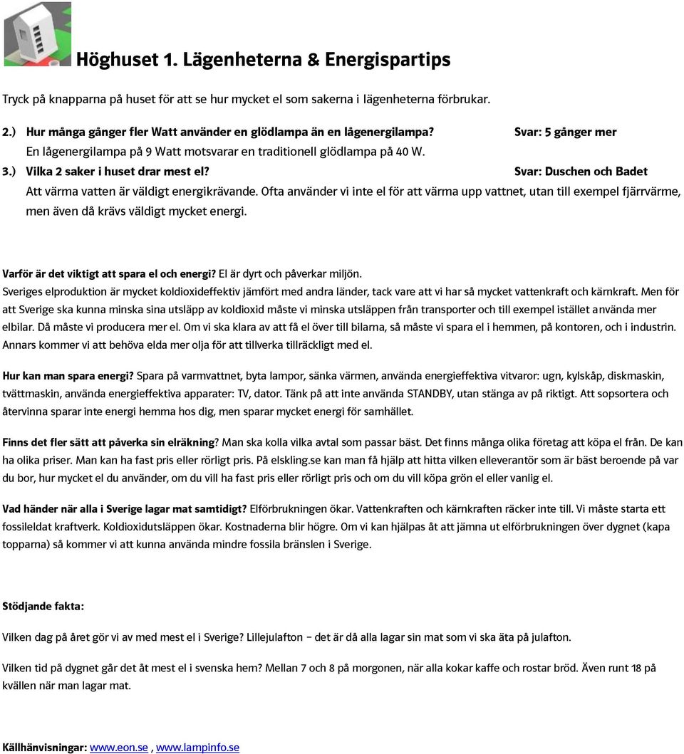 ) Vilka 2 saker i huset drar mest el? Svar: Duschen och Badet Att värma vatten är väldigt energikrävande.