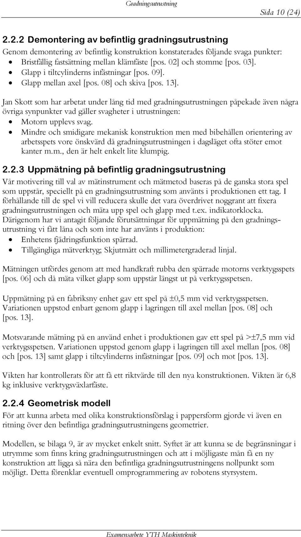 02] och stomme [pos. 03]. Glapp i tiltcylinderns infästningar [pos. 09]. Glapp mellan axel [pos. 08] och skiva [pos. 13].