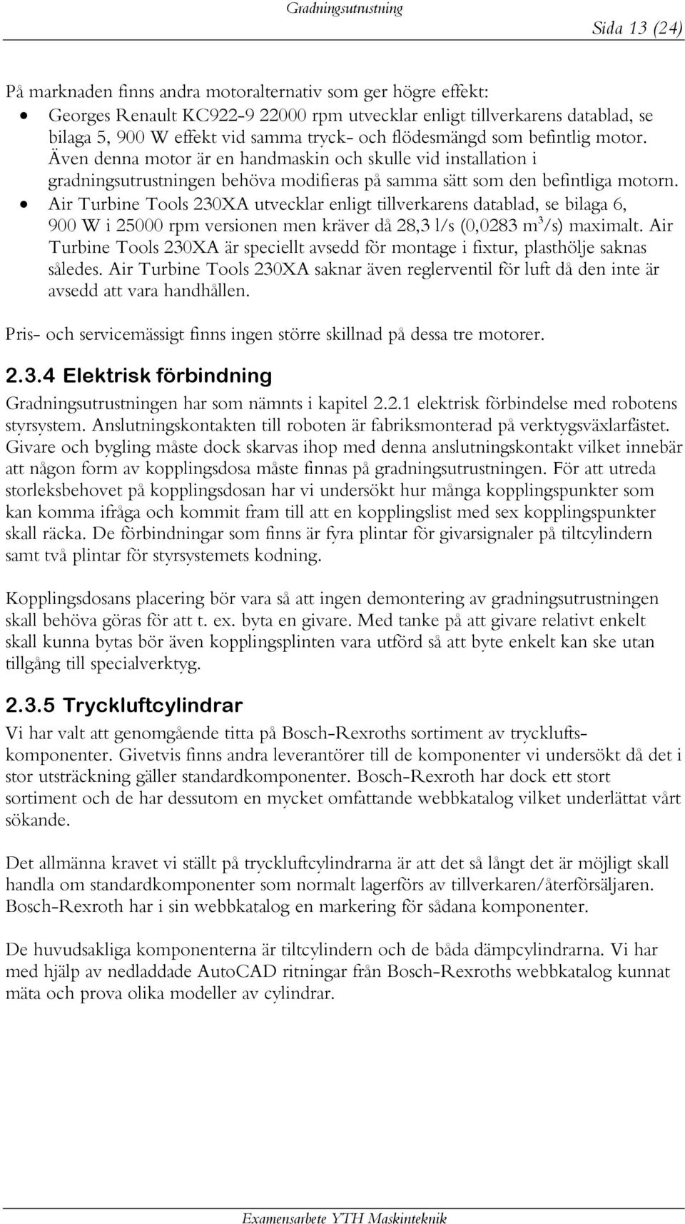 Air Turbine Tools 230XA utvecklar enligt tillverkarens datablad, se bilaga 6, 900 W i 25000 rpm versionen men kräver då 28,3 l/s (0,0283 m 3 /s) maximalt.