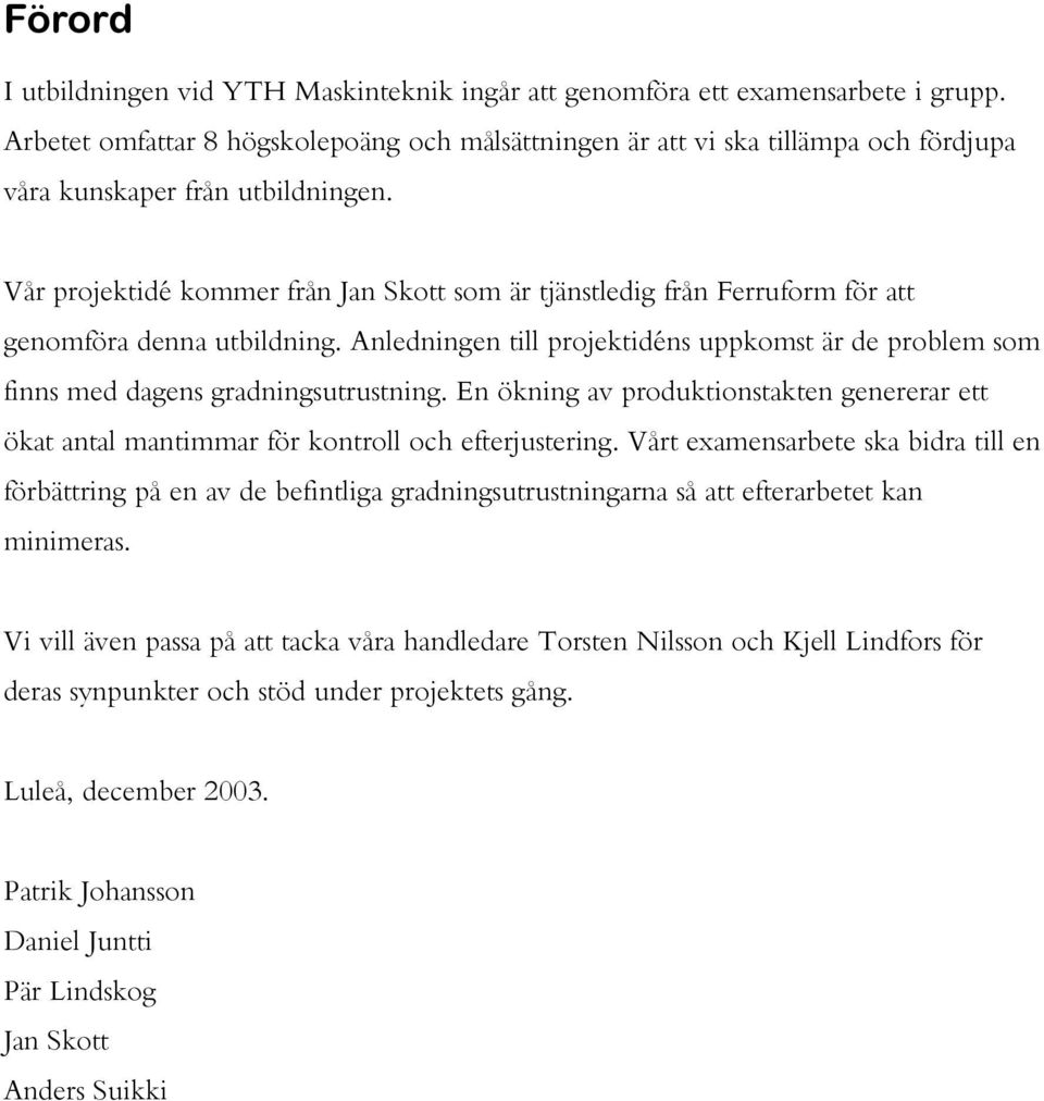 Vår projektidé kommer från Jan Skott som är tjänstledig från Ferruform för att genomföra denna utbildning.