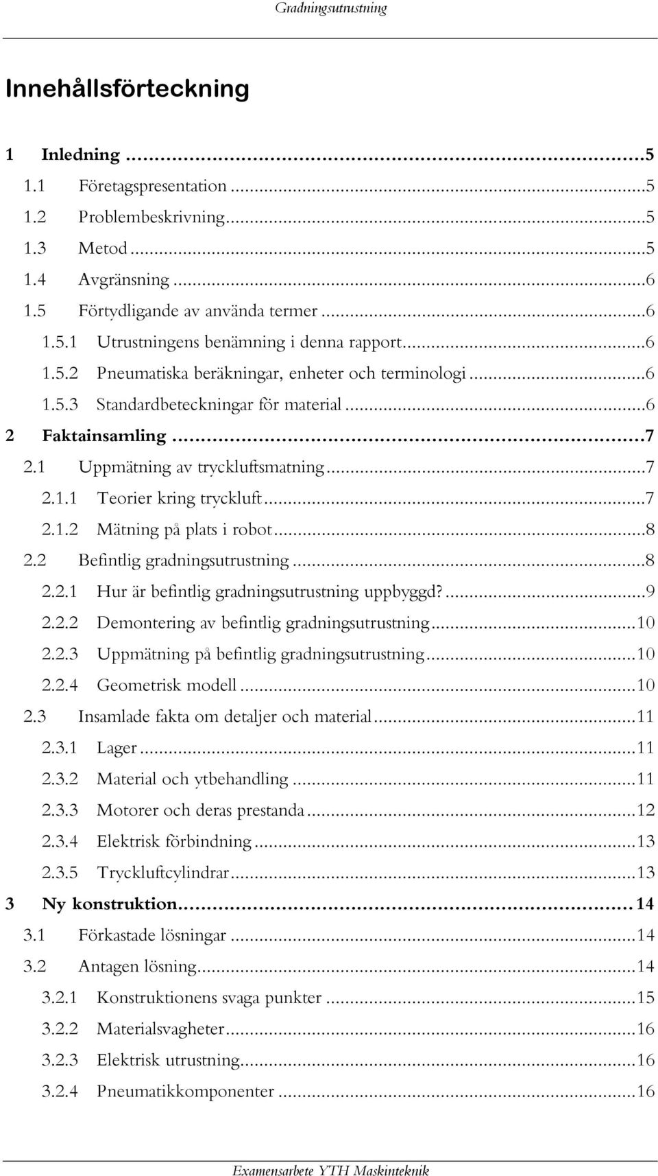 ..7 2.1.2 Mätning på plats i robot...8 2.2 Befintlig gradningsutrustning...8 2.2.1 Hur är befintlig gradningsutrustning uppbyggd?...9 2.2.2 Demontering av befintlig gradningsutrustning...10 2.2.3 Uppmätning på befintlig gradningsutrustning.