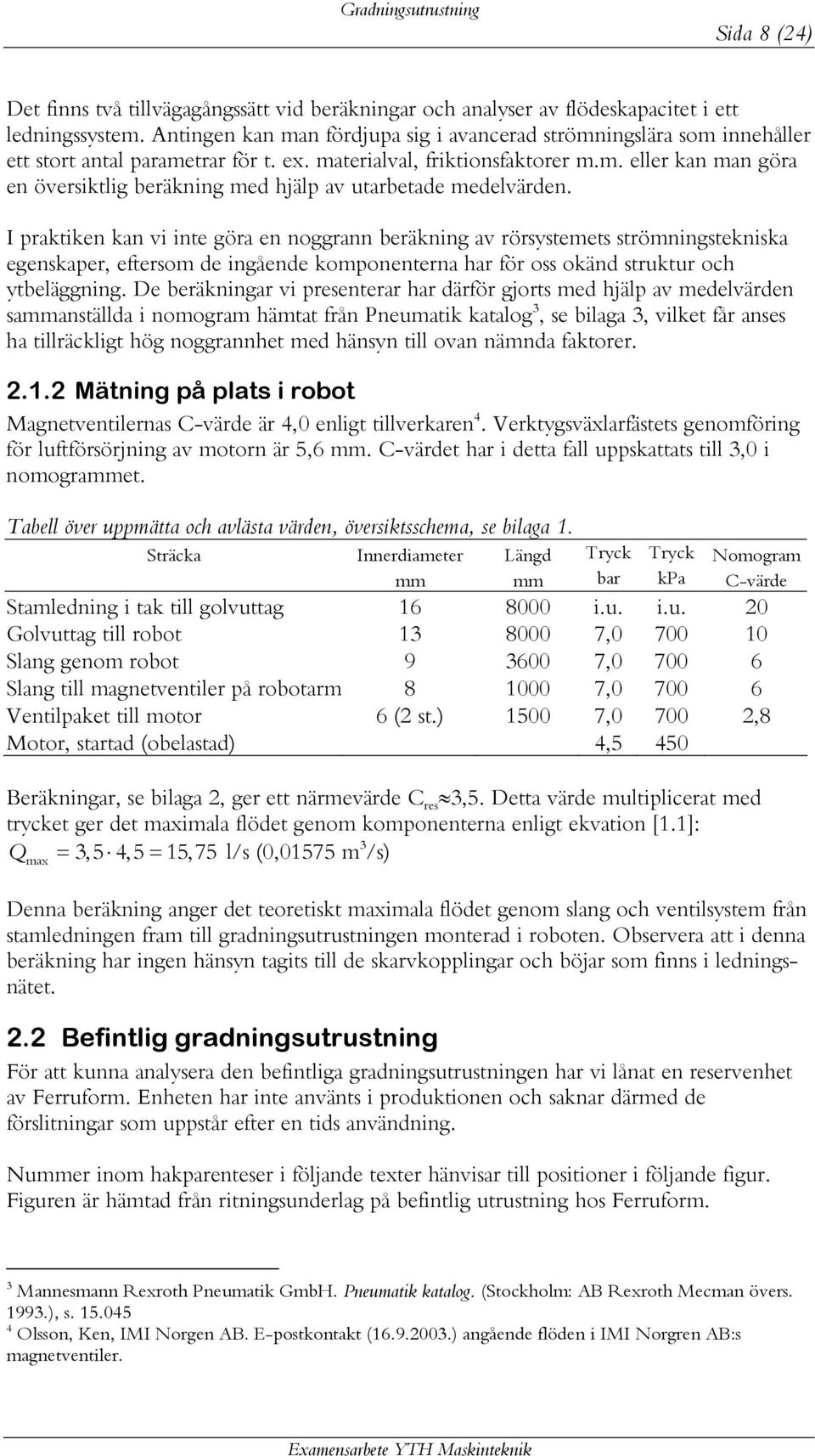 I praktiken kan vi inte göra en noggrann beräkning av rörsystemets strömningstekniska egenskaper, eftersom de ingående komponenterna har för oss okänd struktur och ytbeläggning.