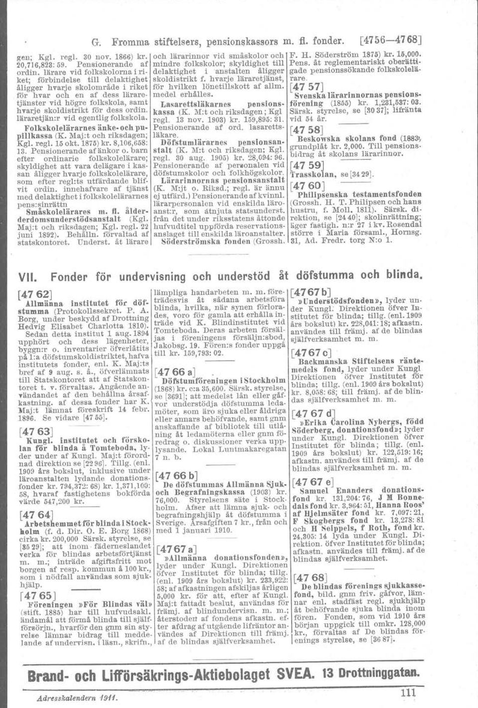 läraretjän:r vid egentlig folkskola. FolkskolelärarneS änke- och puplllkassa (K. Maj:t och riksdagen; Kgl. regi. 15okt. 1875)kr. 8,106,658: 13. Pensionerande af änkor o.