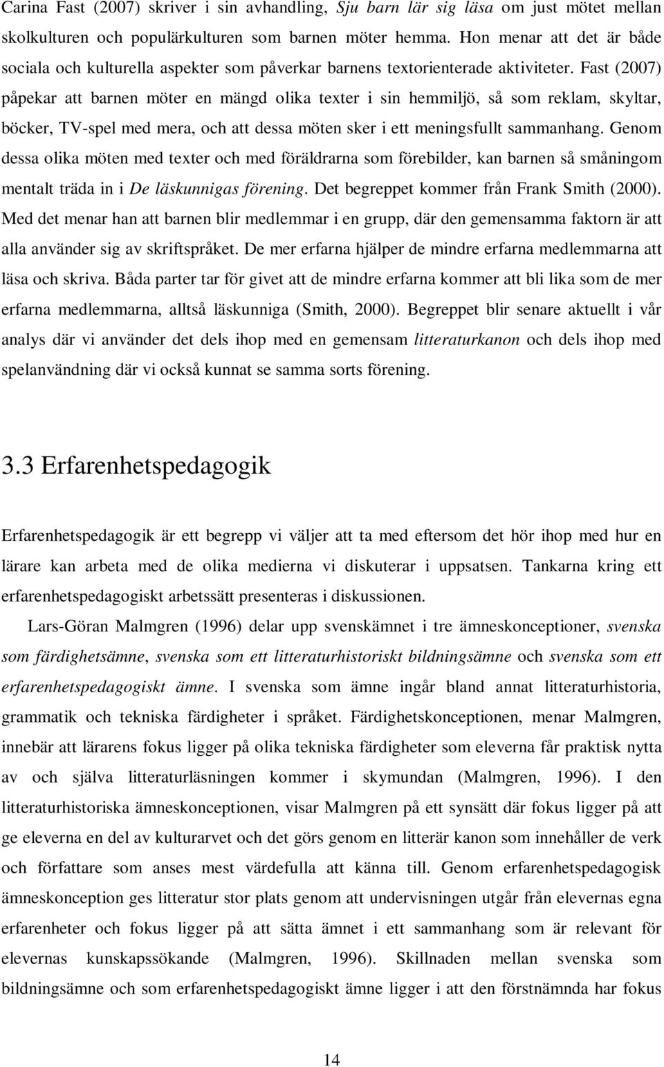 Fast (2007) påpekar att barnen möter en mängd olika texter i sin hemmiljö, så som reklam, skyltar, böcker, TV-spel med mera, och att dessa möten sker i ett meningsfullt sammanhang.