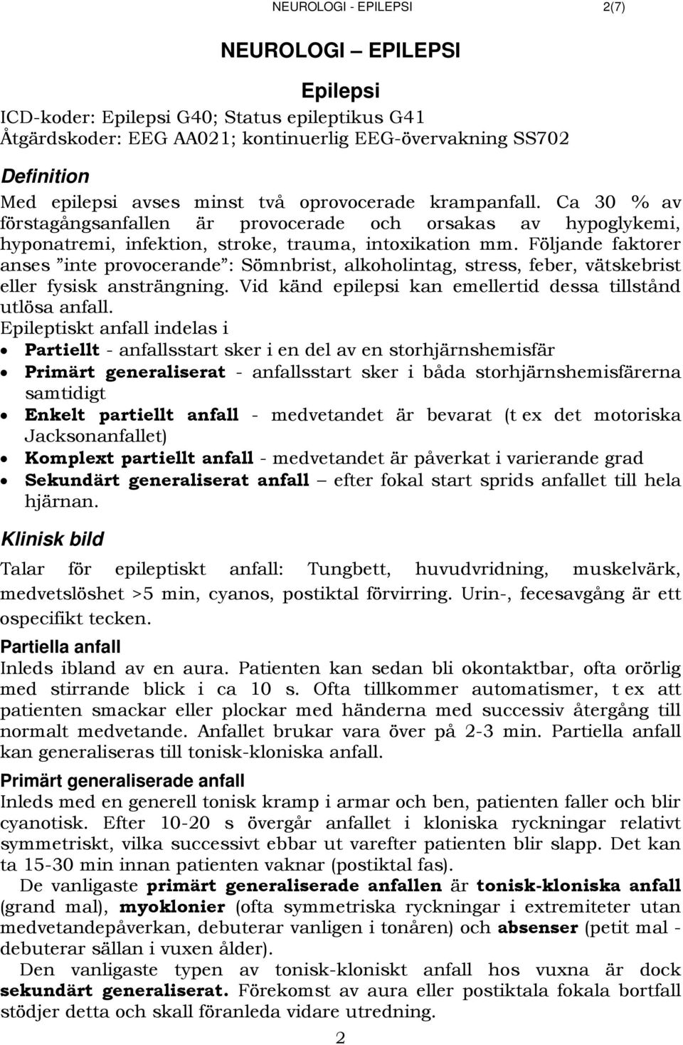 Följande faktorer anses inte provocerande : Sömnbrist, alkoholintag, stress, feber, vätskebrist eller fysisk ansträngning. Vid känd epilepsi kan emellertid dessa tillstånd utlösa anfall.