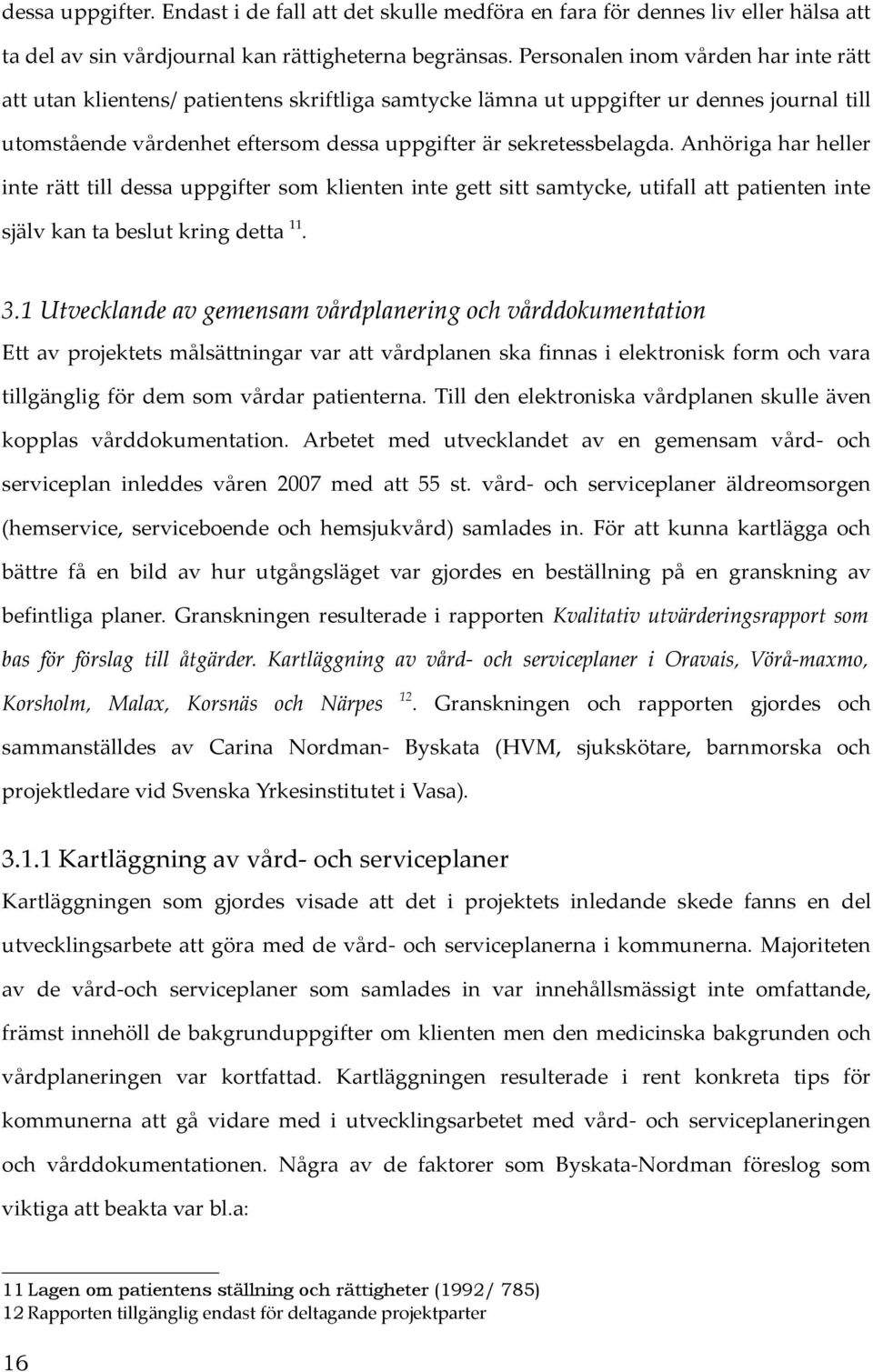 Anhöriga har heller inte rätt till dessa uppgifter som klienten inte gett sitt samtycke, utifall att patienten inte själv kan ta beslut kring detta 11. 3.