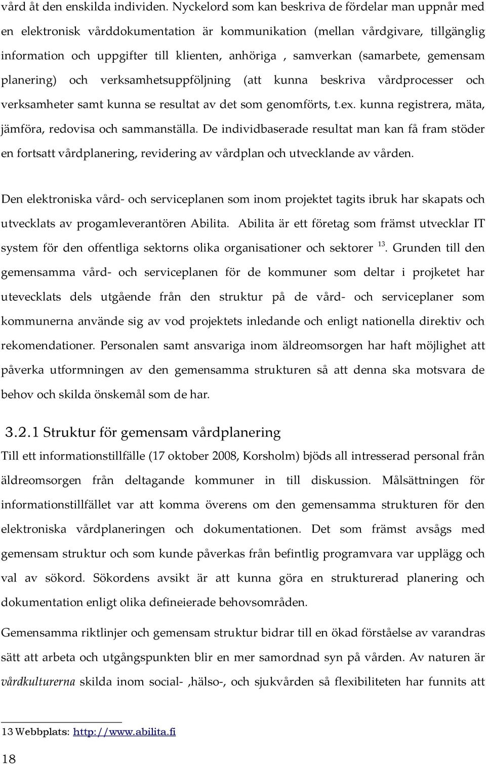 (samarbete, gemensam planering) och verksamhetsuppföljning (att kunna beskriva vårdprocesser och verksamheter samt kunna se resultat av det som genomförts, t.ex.