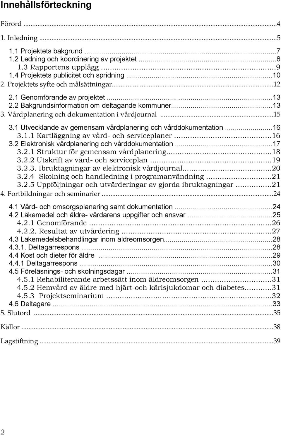 1 Utvecklande av gemensam vårdplanering och vårddokumentation...16 3.1.1 Kartläggning av vård- och serviceplaner...16 3.2 Elektronisk vårdplanering och vårddokumentation...17 3.2.1 Struktur för gemensam vårdplanering.