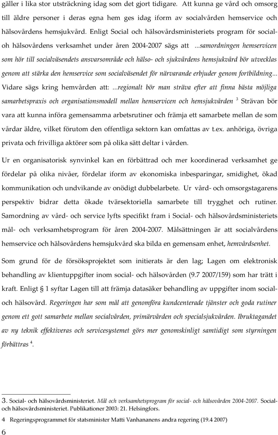 ..samordningen hemservicen som hör till socialväsendets ansvarsområde och hälso- och sjukvårdens hemsjukvård bör utvecklas genom att stärka den hemservice som socialväsendet för närvarande erbjuder