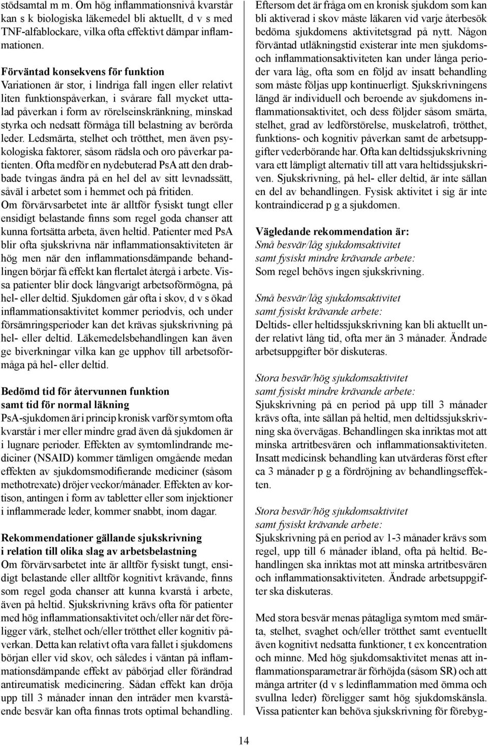 styrka och nedsatt förmåga till belastning av berörda leder. Ledsmärta, stelhet och trötthet, men även psykologiska faktorer, såsom rädsla och oro påverkar patienten.