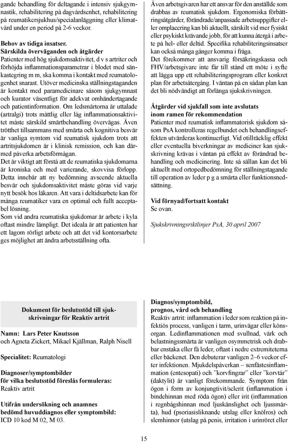 Särskilda överväganden och åtgärder Patienter med hög sjukdomsaktivitet, d v s artriter och förhöjda inflammationsparametrar i blodet med sänkastegring m m, ska komma i kontakt med reumatologenhet