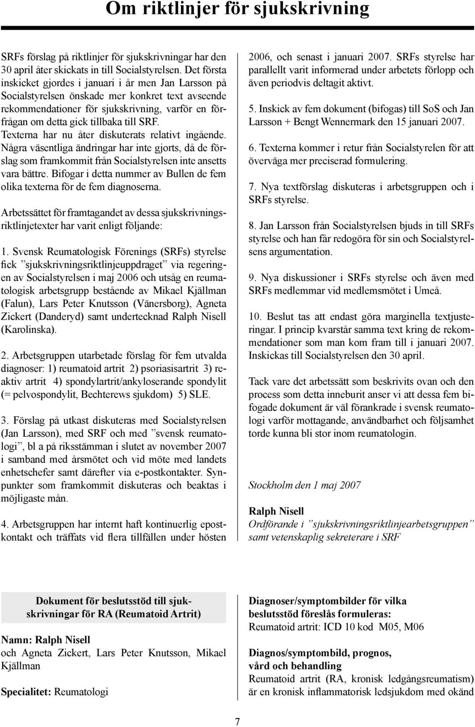 SRF. Texterna har nu åter diskuterats relativt ingående. Några väsentliga ändringar har inte gjorts, då de förslag som framkommit från Socialstyrelsen inte ansetts vara bättre.