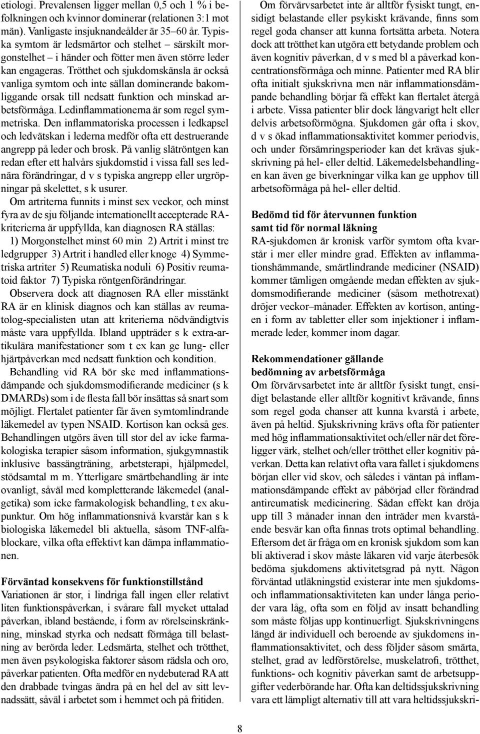 Trötthet och sjukdomskänsla är också vanliga symtom och inte sällan dominerande bakomliggande orsak till nedsatt funktion och minskad arbetsförmåga. Ledinflammationerna är som regel symmetriska.