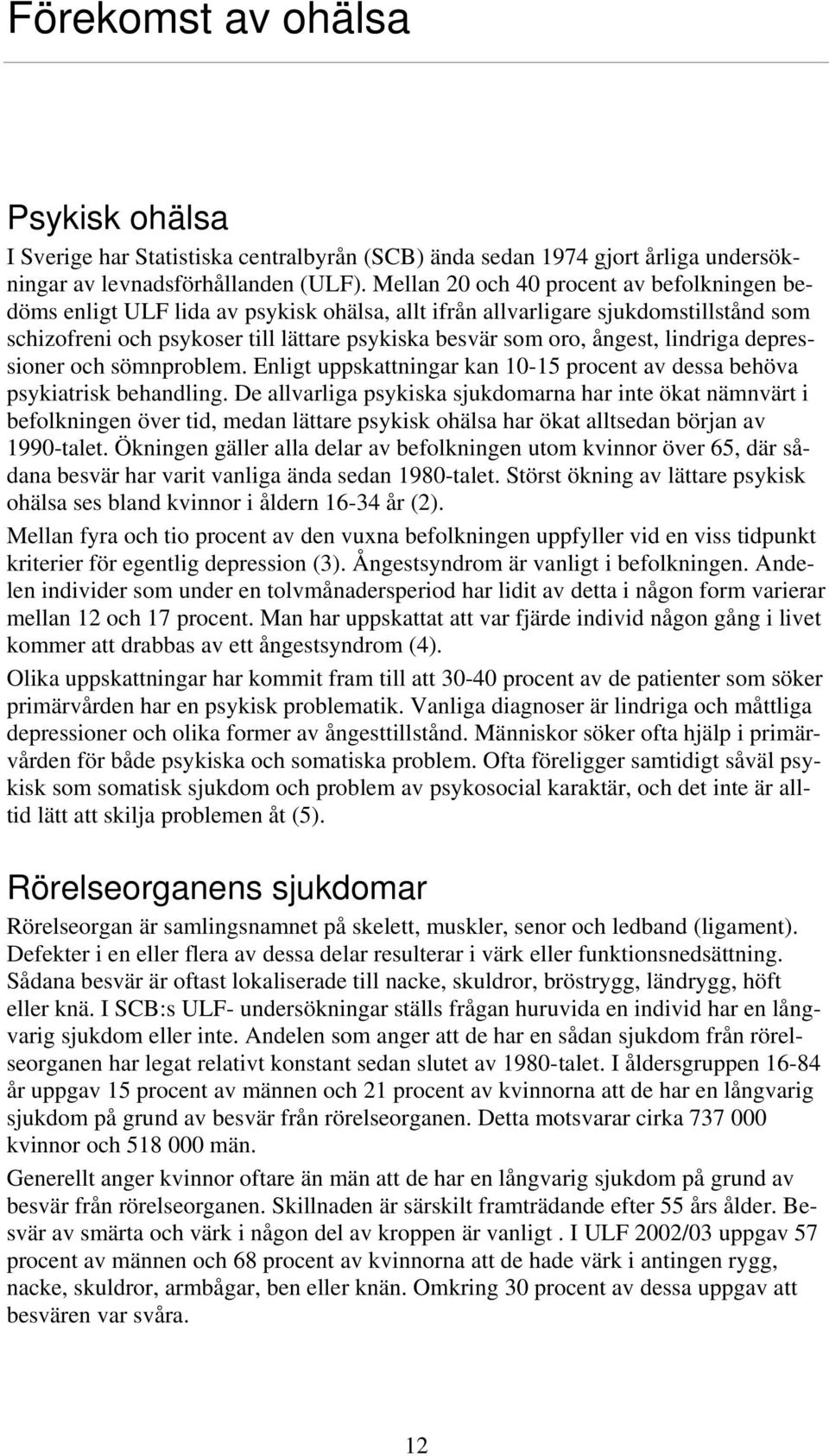 lindriga depressioner och sömnproblem. Enligt uppskattningar kan 10-15 procent av dessa behöva psykiatrisk behandling.