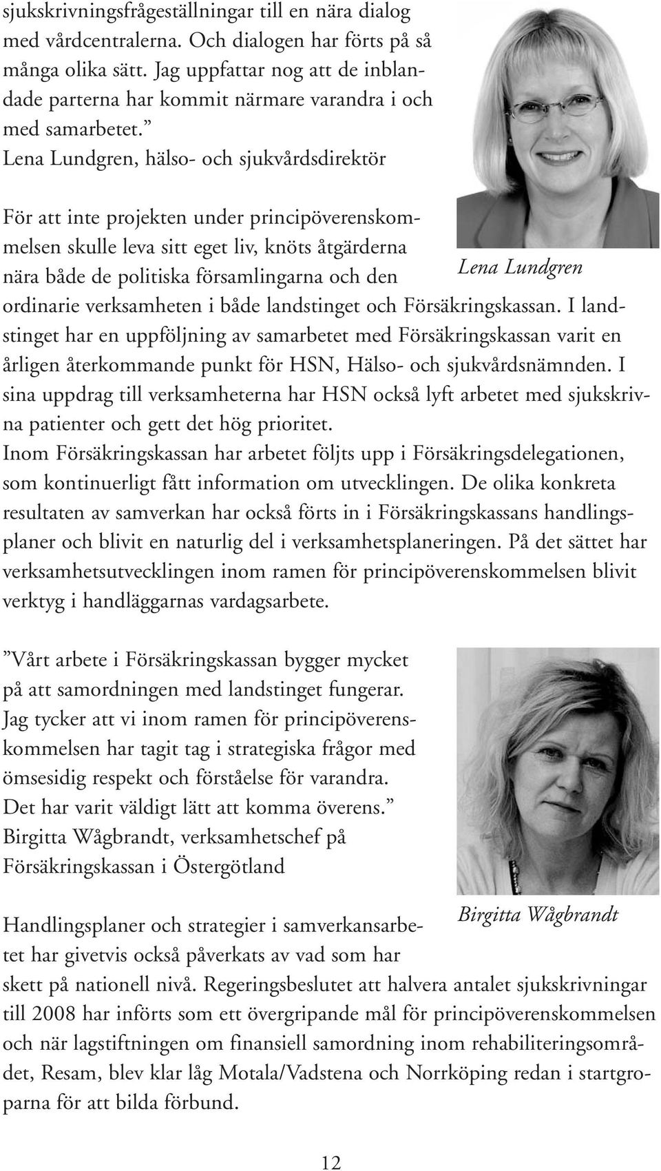 Lena Lundgren, hälso- och sjukvårdsdirektör För att inte projekten under principöverenskommelsen skulle leva sitt eget liv, knöts åtgärderna nära både de politiska församlingarna och den Lena