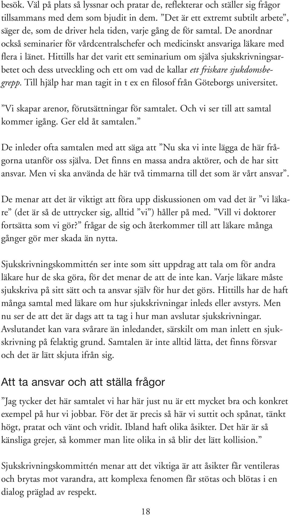 Hittills har det varit ett seminarium om själva sjukskrivningsarbetet och dess utveckling och ett om vad de kallar ett friskare sjukdomsbegrepp.