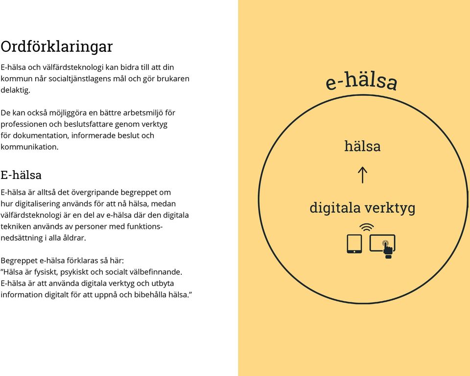 E-hälsa E-hälsa är alltså det övergripande begreppet om hur digitalisering används för att nå hälsa, medan välfärdsteknologi är en del av e-hälsa där den digitala tekniken används