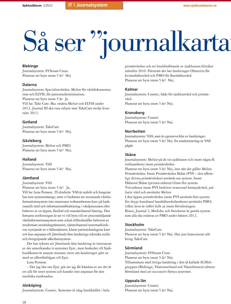 Ska ersätta Melior och ELVIS under 2012. Journal III ska vara utbytt mot TakeCare tredje kvartalet 2013. Gotland Journalsystem: TakeCare Planerar att byta inom 5 år? Nej.